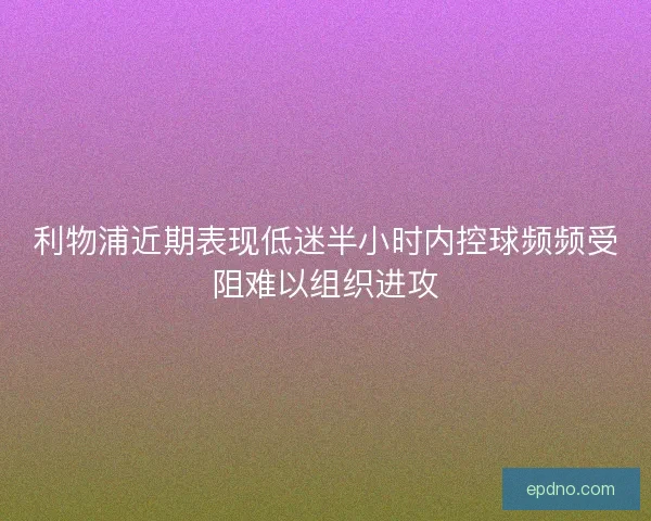 利物浦近期表现低迷半小时内控球频频受阻难以组织进攻